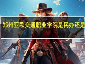 郑州亚欧交通职业学院是民办还是公办