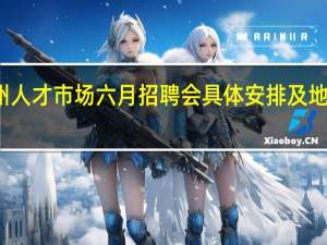 郑州人才市场六月招聘会具体安排及地址是什么
