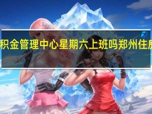 郑州住房公积金管理中心星期六上班吗 郑州住房公积金管理中心