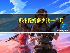 郑州保姆多少钱一个月