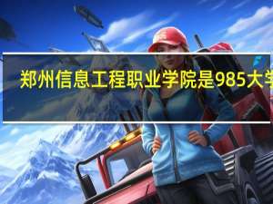 郑州信息工程职业学院是985大学吗