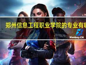 郑州信息工程职业学院的专业有哪些
