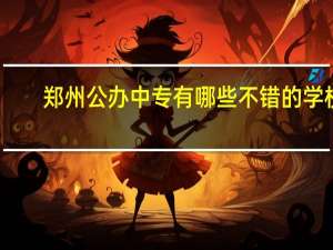 郑州公办中专有哪些不错的学校