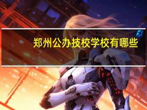 郑州公办技校学校有哪些