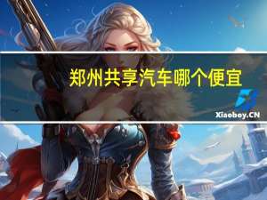 郑州共享汽车哪个便宜
