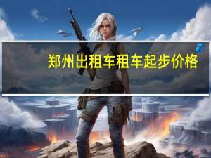 郑州出租车租车起步价格
