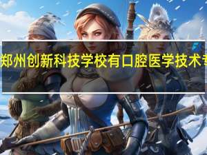郑州创新科技学校有口腔医学技术专业吗