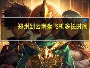 郑州到云南坐飞机多长时间