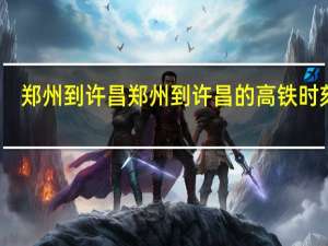 郑州到许昌郑州到许昌的高铁时刻表