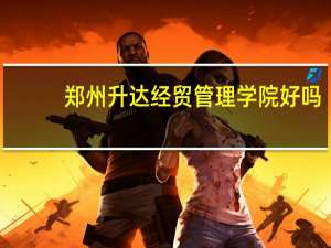 郑州升达经贸管理学院好吗