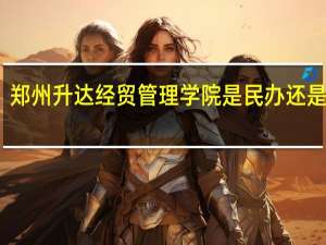 郑州升达经贸管理学院是民办还是公办