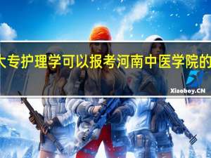 郑州卫校大专护理学可以报考河南中医学院的临床医学本科吗