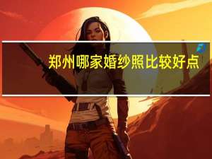 郑州哪家婚纱照比较好点