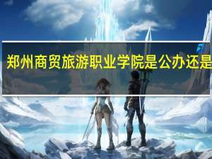 郑州商贸旅游职业学院是公办还是民办