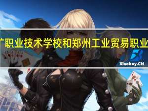 郑州地矿职业技术学校和郑州工业贸易职业学院哪个好些