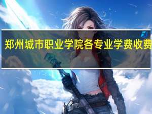 郑州城市职业学院各专业学费收费标准