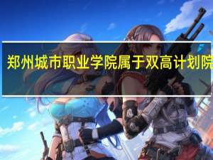 郑州城市职业学院属于双高计划院校吗