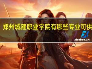 郑州城建职业学院有哪些专业可供选择