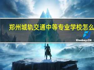 郑州城轨交通中等专业学校怎么样