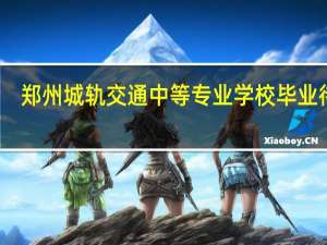 郑州城轨交通中等专业学校毕业待遇