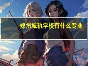 郑州城轨学校有什么专业