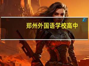 郑州外国语学校高中（郑州外国语学校招生条件）