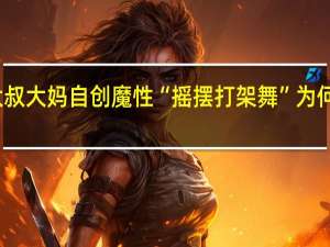 郑州大叔大妈自创魔性“摇摆打架舞”为何能迅速走红