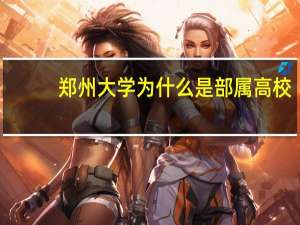 郑州大学为什么是部属高校