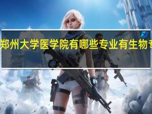 郑州大学医学院有哪些专业 有生物专业吗