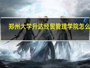 郑州大学升达经贸管理学院怎么样