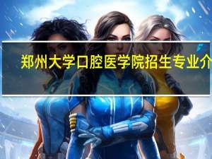 郑州大学口腔医学院招生专业介绍