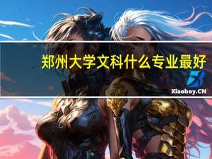 郑州大学文科什么专业最好