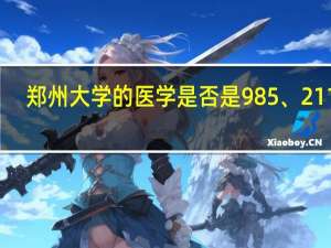 郑州大学的医学是否是985、211呢