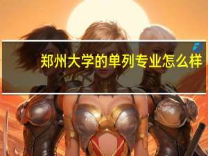 郑州大学的单列专业怎么样