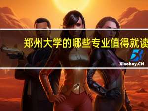 郑州大学的哪些专业值得就读