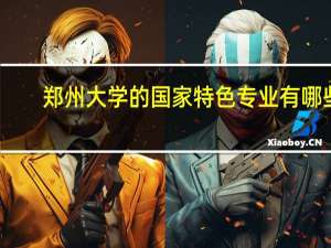 郑州大学的国家特色专业有哪些
