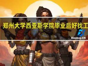 郑州大学西亚斯学院毕业后好找工作吗