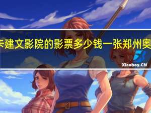 郑州奥斯卡建文影院的影票多少钱一张 郑州奥斯卡新建文影城