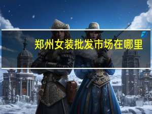 郑州女装批发市场在哪里