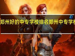 郑州好的中专学校排名 郑州中专学校名单