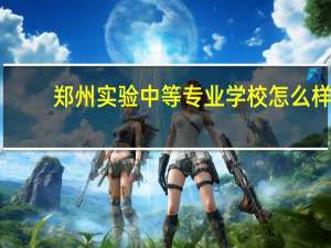 郑州实验中等专业学校怎么样