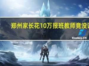 郑州家长花10万报班教师竟没证，家长们该如何避免入坑
