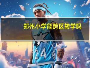 郑州小学能跨区转学吗