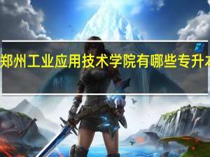 郑州工业应用技术学院有哪些专升本专业