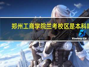 郑州工商学院兰考校区是本科吗