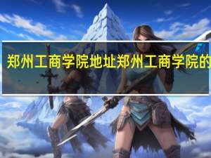 郑州工商学院地址 郑州工商学院的介绍