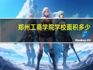 郑州工商学院学校面积多少