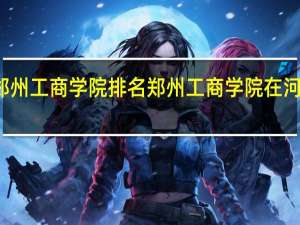 郑州工商学院排名郑州工商学院在河南排名