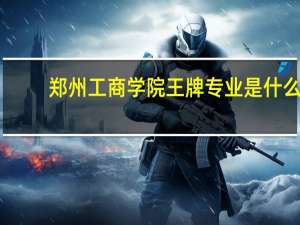 郑州工商学院王牌专业是什么