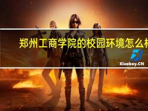 郑州工商学院的校园环境怎么样